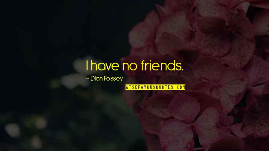 Ask Kingsley Quotes By Dian Fossey: I have no friends. Ask Kingsley Quotes By Dian Fossey: I have no friends.