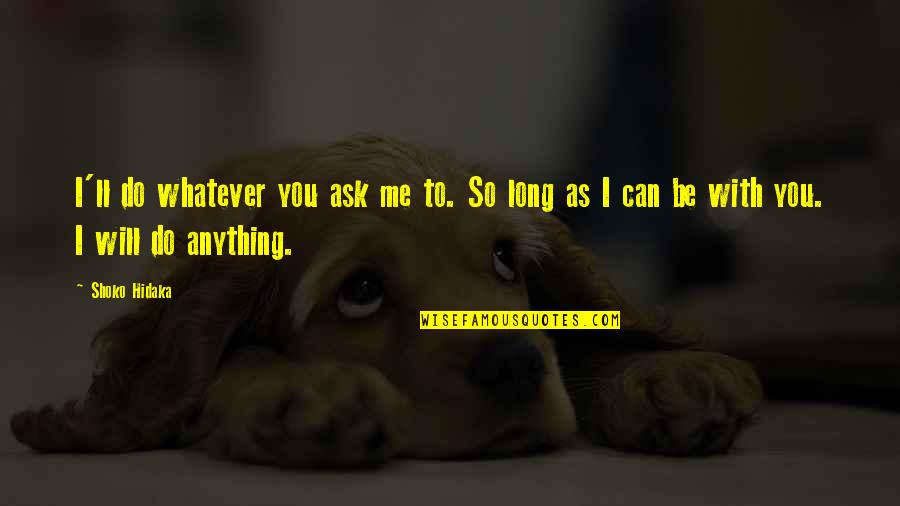 Ask Me Anything Love Quotes By Shoko Hidaka: I'll do whatever you ask me to. So