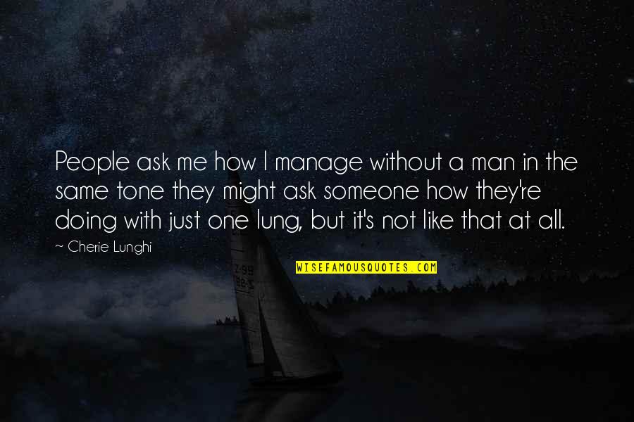 Ask Me How I'm Doing Quotes By Cherie Lunghi: People ask me how I manage without a Ask Me How I'm Doing Quotes By Cherie Lunghi: People ask me how I manage without a