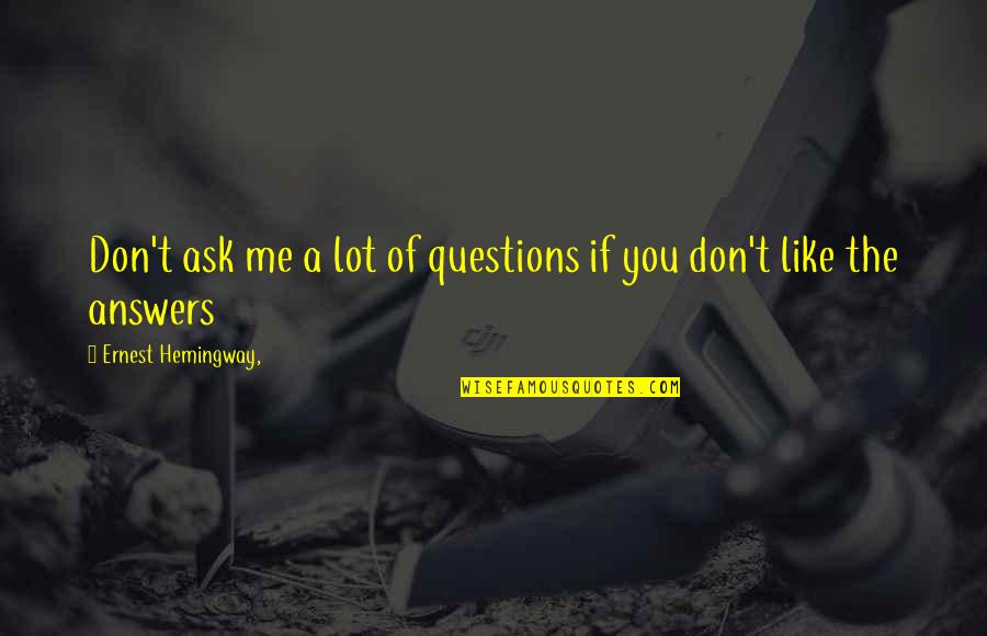Ask Me No Questions Quotes By Ernest Hemingway,: Don't ask me a lot of questions if