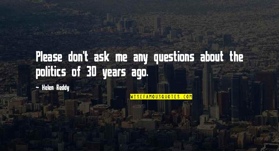 Ask Me No Questions Quotes By Helen Reddy: Please don't ask me any questions about the