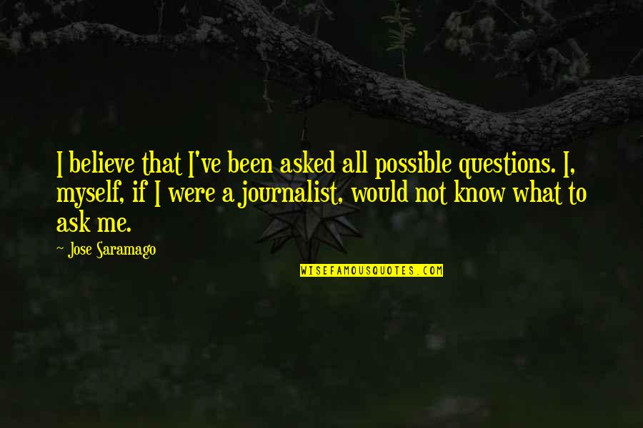 Ask Me No Questions Quotes By Jose Saramago: I believe that I've been asked all possible