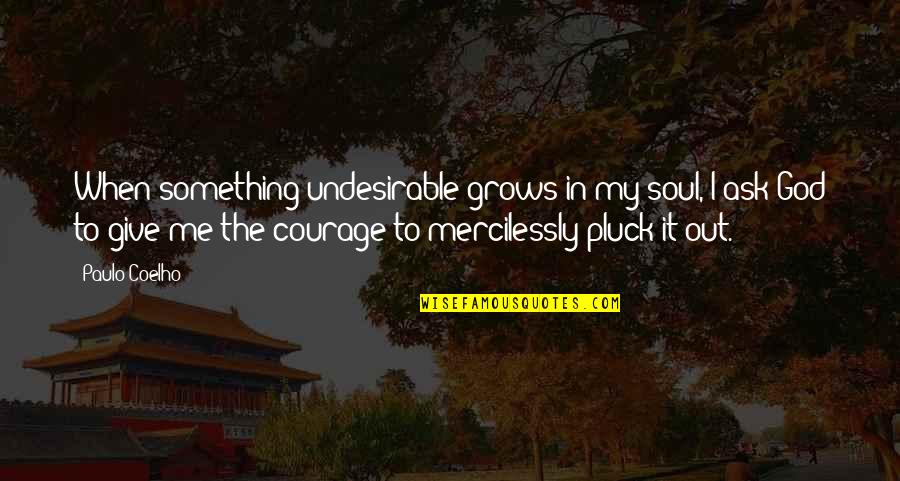 Ask Me Out Quotes By Paulo Coelho: When something undesirable grows in my soul, I