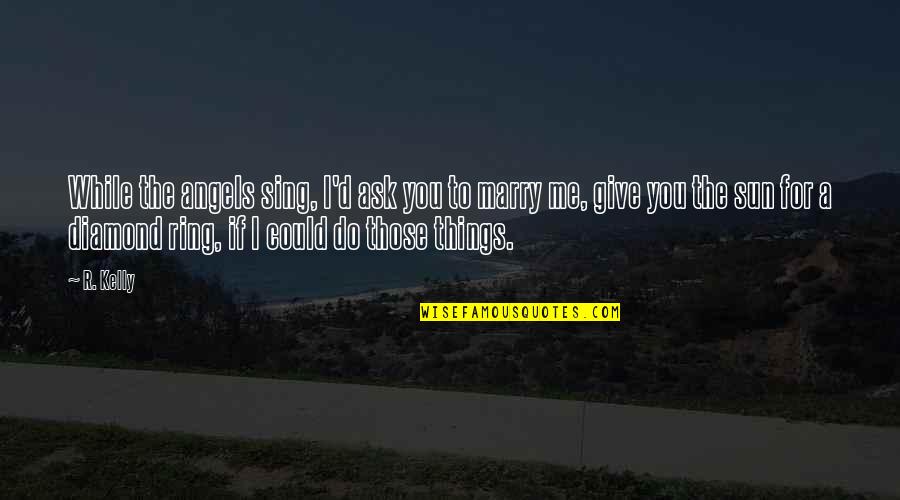 Ask Me To Marry You Quotes By R. Kelly: While the angels sing, I'd ask you to