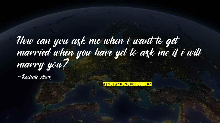 Ask Me To Marry You Quotes By Rochelle Alers: How can you ask me when i want