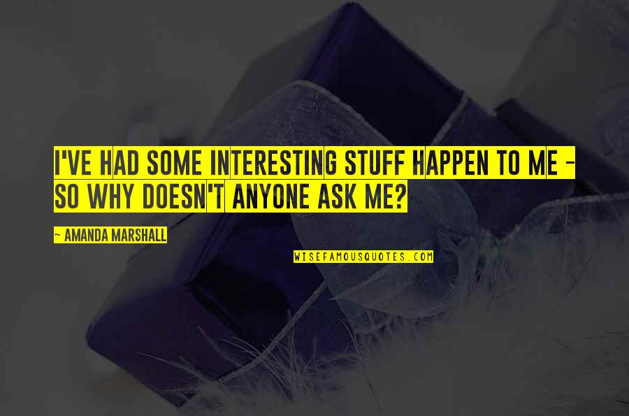 Ask Me Why Quotes By Amanda Marshall: I've had some interesting stuff happen to me