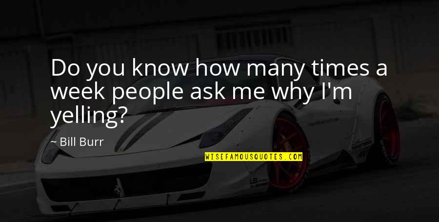 Ask Me Why Quotes By Bill Burr: Do you know how many times a week