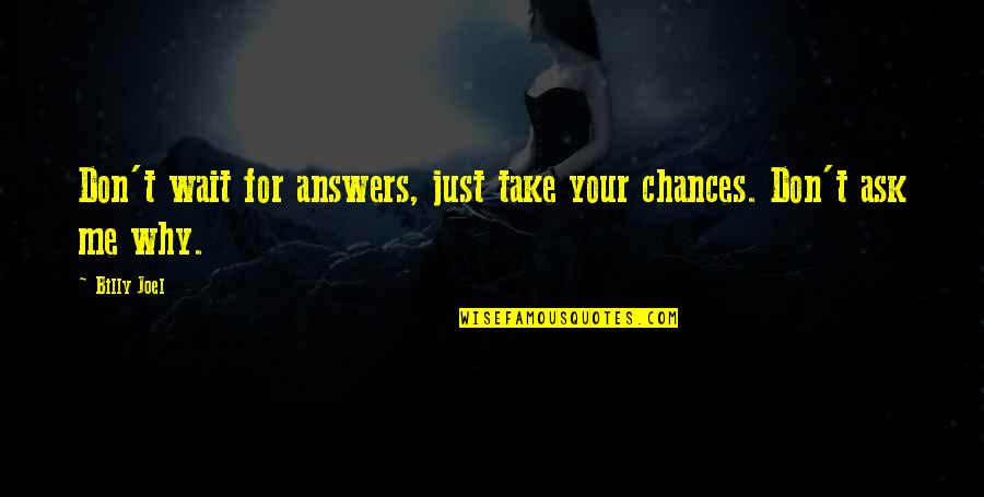 Ask Me Why Quotes By Billy Joel: Don't wait for answers, just take your chances.