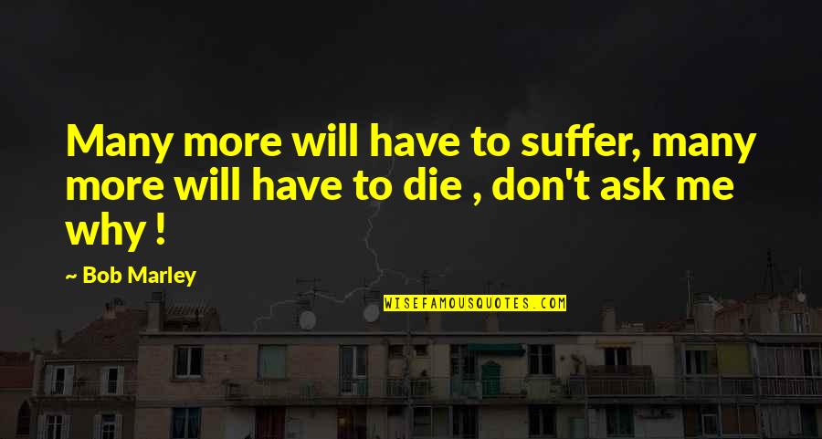 Ask Me Why Quotes By Bob Marley: Many more will have to suffer, many more