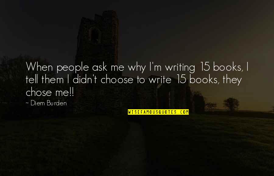 Ask Me Why Quotes By Diem Burden: When people ask me why I'm writing 15