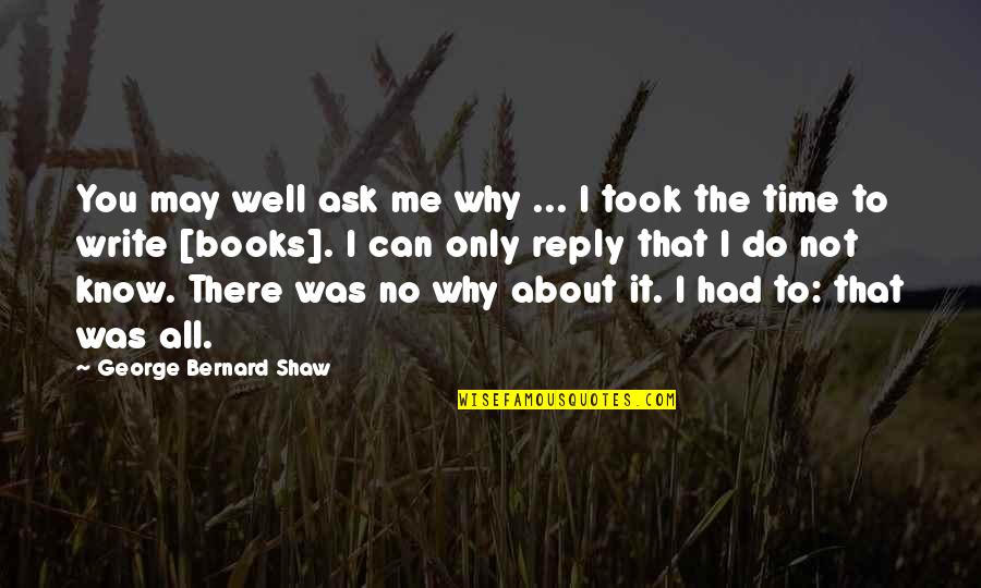 Ask Me Why Quotes By George Bernard Shaw: You may well ask me why ... I