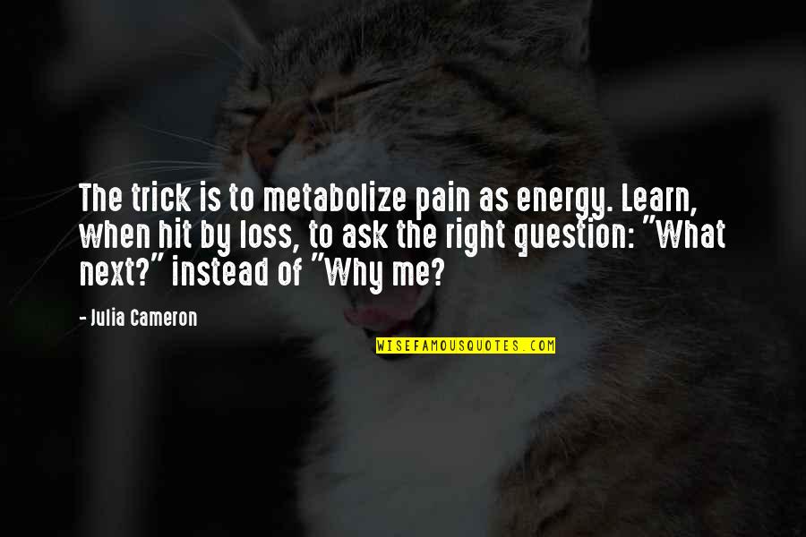 Ask Me Why Quotes By Julia Cameron: The trick is to metabolize pain as energy.