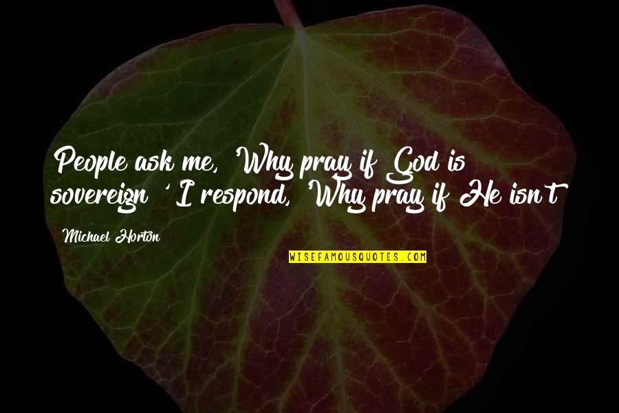 Ask Me Why Quotes By Michael Horton: People ask me, 'Why pray if God is