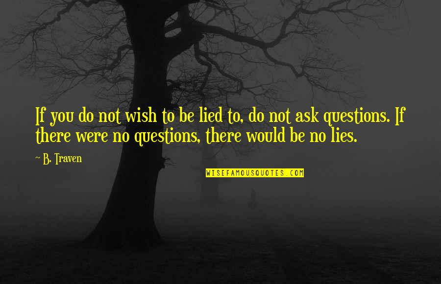 Ask No Questions Quotes By B. Traven: If you do not wish to be lied
