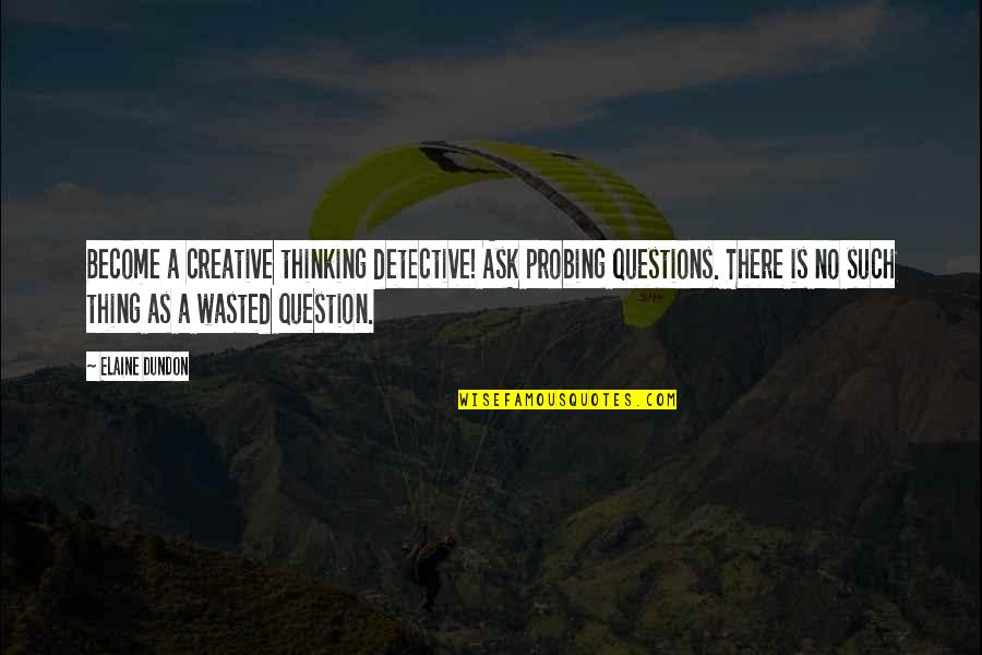 Ask No Questions Quotes By Elaine Dundon: Become a creative thinking detective! Ask probing questions.