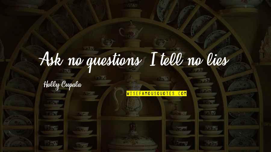 Ask No Questions Quotes By Holly Cupala: Ask no questions, I tell no lies.