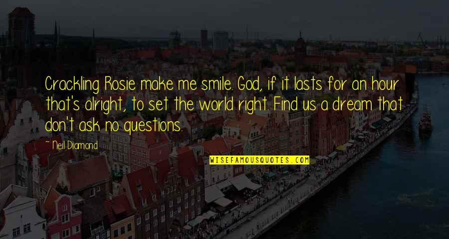 Ask No Questions Quotes By Neil Diamond: Crackling Rosie make me smile. God, if it