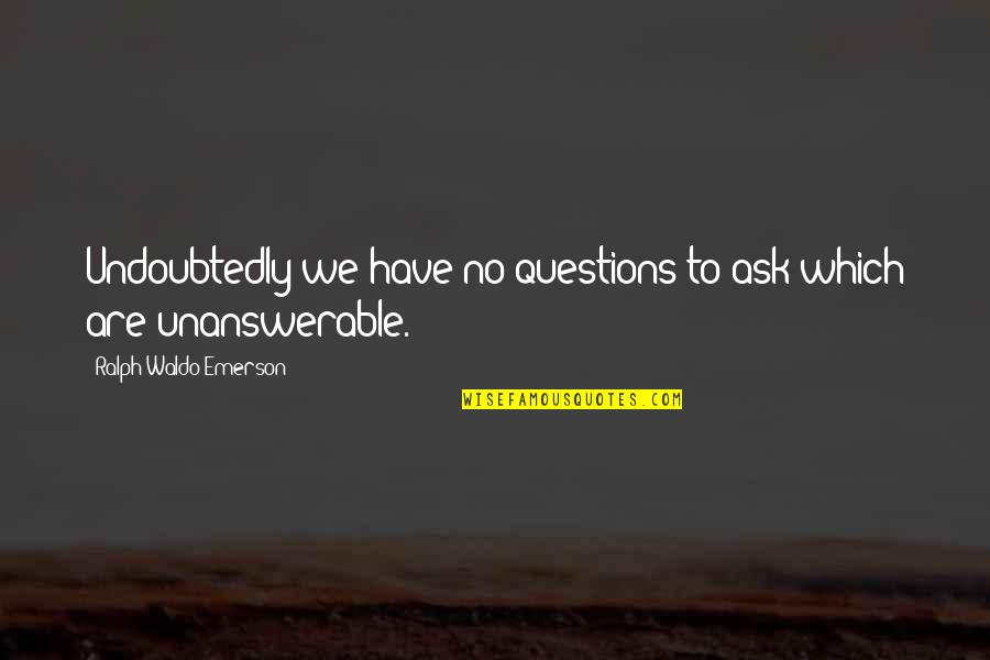 Ask No Questions Quotes By Ralph Waldo Emerson: Undoubtedly we have no questions to ask which
