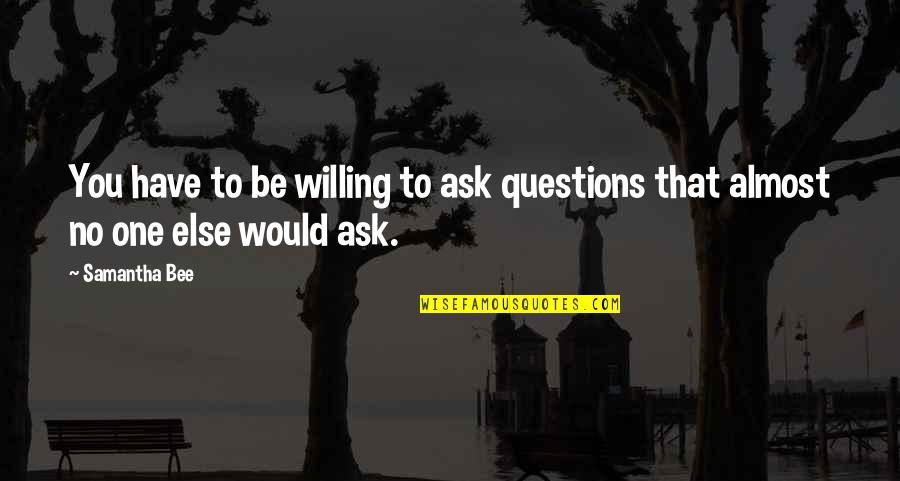 Ask No Questions Quotes By Samantha Bee: You have to be willing to ask questions