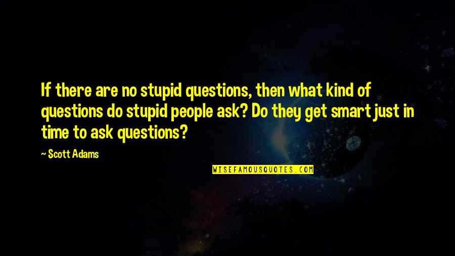 Ask No Questions Quotes By Scott Adams: If there are no stupid questions, then what