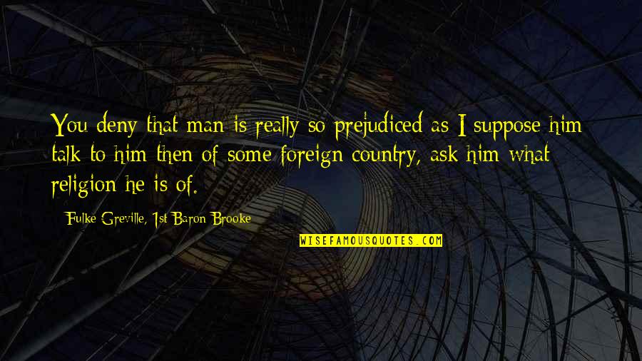 Ask Not What Your Country Quotes By Fulke Greville, 1st Baron Brooke: You deny that man is really so prejudiced