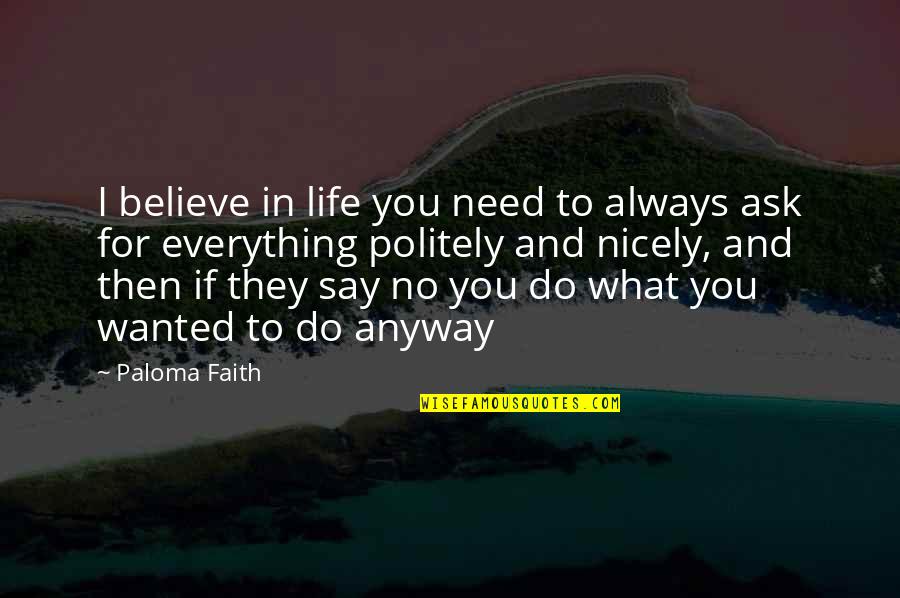 Ask Politely Quotes By Paloma Faith: I believe in life you need to always