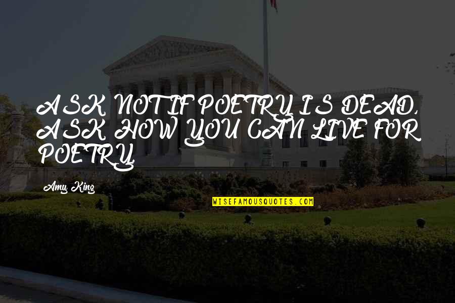 Ask Quotes Quotes By Amy King: ASK NOT IF POETRY IS DEAD, ASK HOW