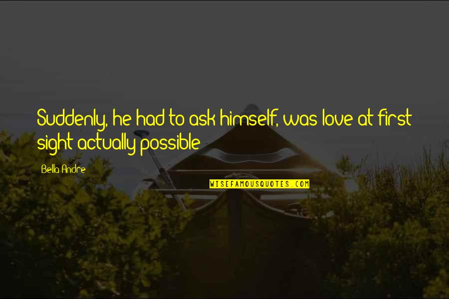 Ask Quotes Quotes By Bella Andre: Suddenly, he had to ask himself, was love
