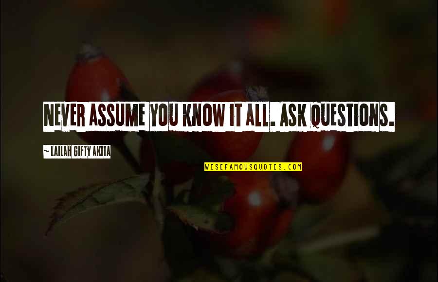 Ask Quotes Quotes By Lailah Gifty Akita: Never assume you know it all. Ask questions.