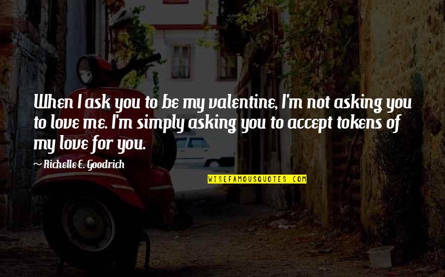 Ask Quotes Quotes By Richelle E. Goodrich: When I ask you to be my valentine,