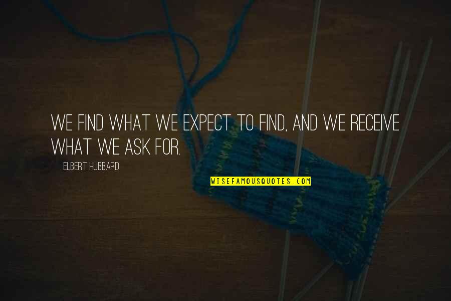 Ask Receive Quotes By Elbert Hubbard: We find what we expect to find, and