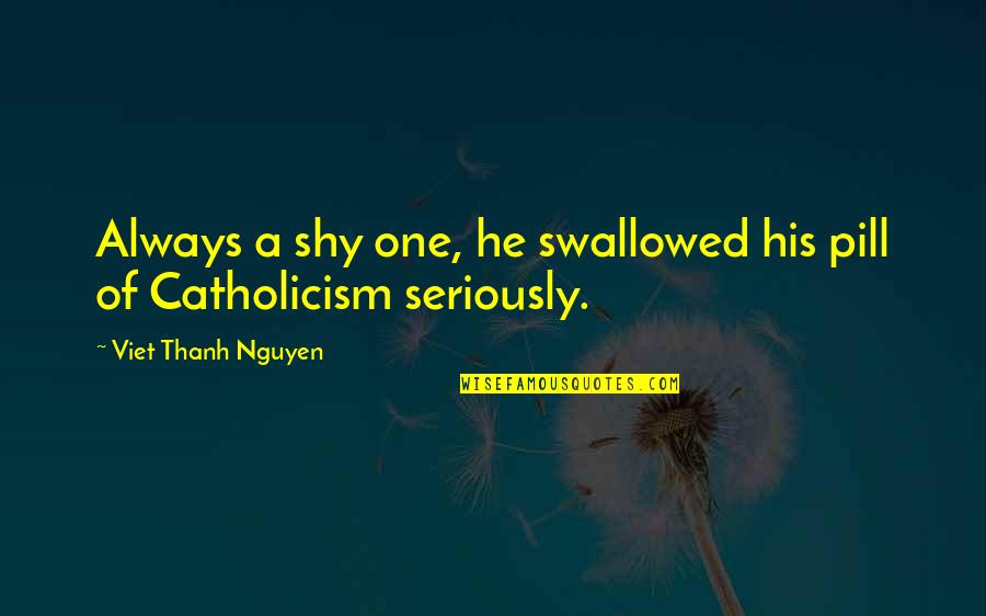 Ask Svenska Quotes By Viet Thanh Nguyen: Always a shy one, he swallowed his pill