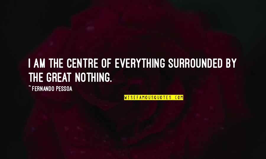 Ask The Expert Quotes By Fernando Pessoa: I am the centre of everything surrounded by