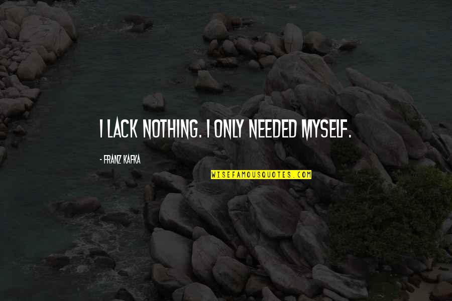 Ask The Lonely Lyric Quotes By Franz Kafka: I lack nothing. I only needed myself. Ask The Lonely Lyric Quotes By Franz Kafka: I lack nothing. I only needed myself.