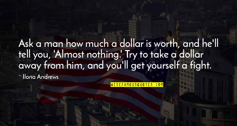 Ask Yourself Is It Worth It Quotes By Ilona Andrews: Ask a man how much a dollar is Ask Yourself Is It Worth It Quotes By Ilona Andrews: Ask a man how much a dollar is