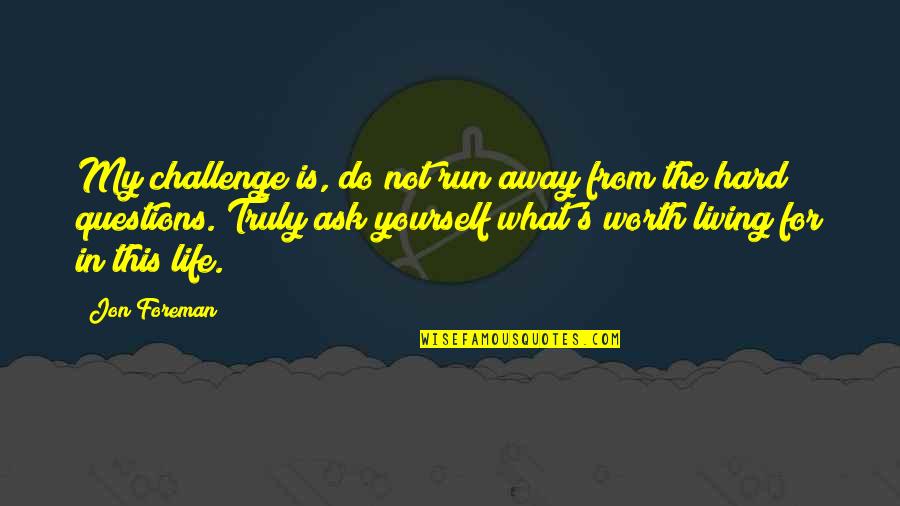 Ask Yourself Is It Worth It Quotes By Jon Foreman: My challenge is, do not run away from Ask Yourself Is It Worth It Quotes By Jon Foreman: My challenge is, do not run away from