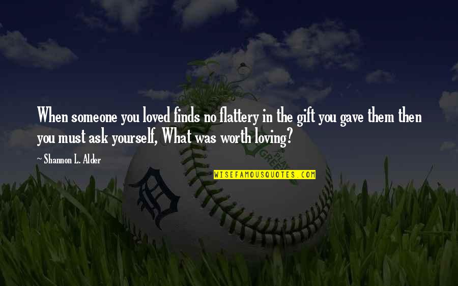 Ask Yourself Is It Worth It Quotes By Shannon L. Alder: When someone you loved finds no flattery in Ask Yourself Is It Worth It Quotes By Shannon L. Alder: When someone you loved finds no flattery in