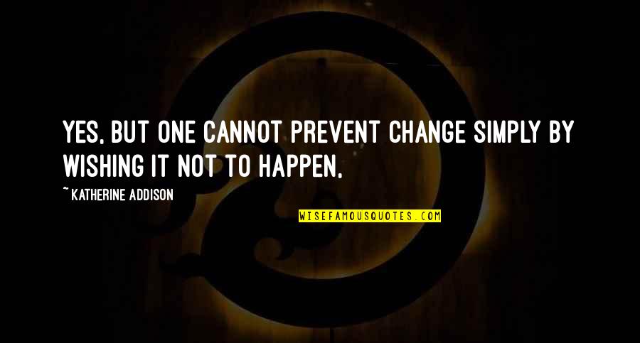 Askant Quotes By Katherine Addison: Yes, but one cannot prevent change simply by