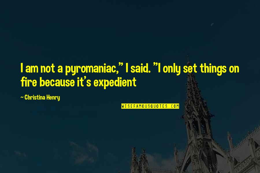 Askarov Yaroslav Quotes By Christina Henry: I am not a pyromaniac," I said. "I