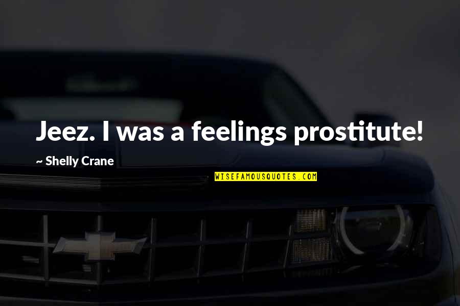 Askaway Quotes By Shelly Crane: Jeez. I was a feelings prostitute! Askaway Quotes By Shelly Crane: Jeez. I was a feelings prostitute!