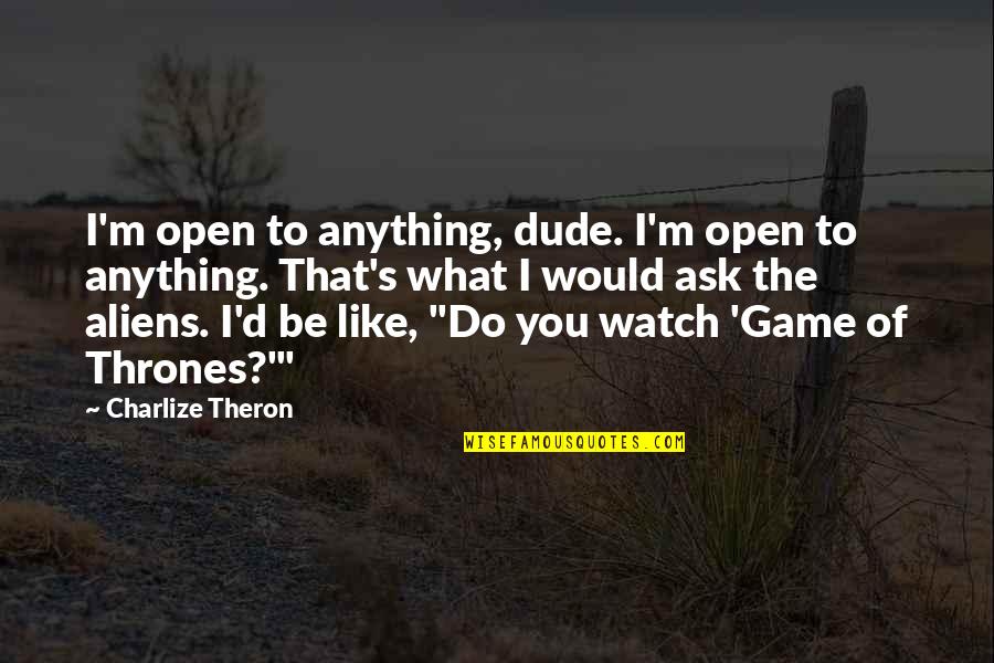 Ask'd Quotes By Charlize Theron: I'm open to anything, dude. I'm open to