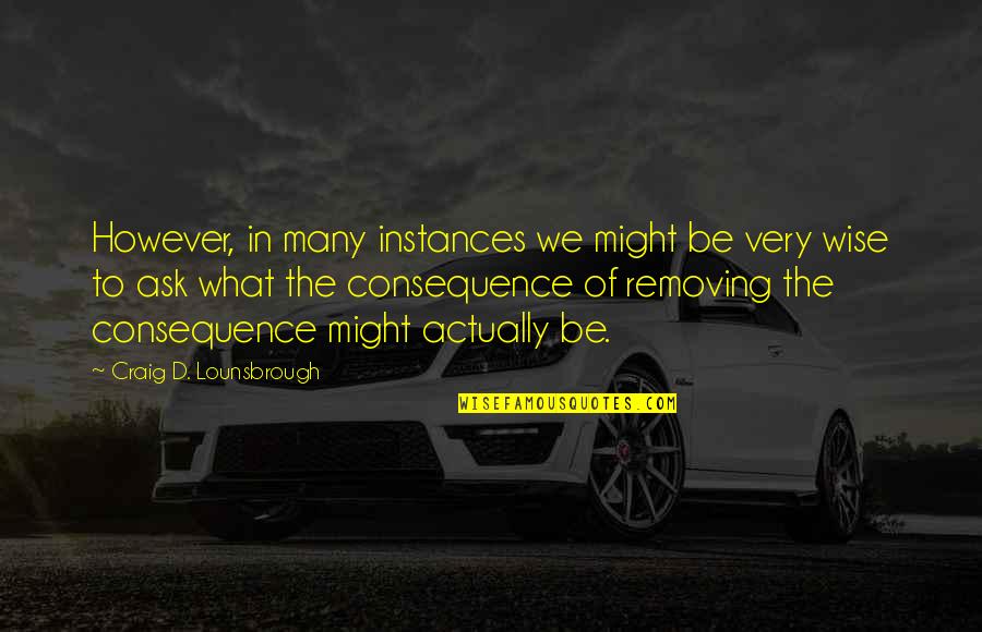 Ask'd Quotes By Craig D. Lounsbrough: However, in many instances we might be very