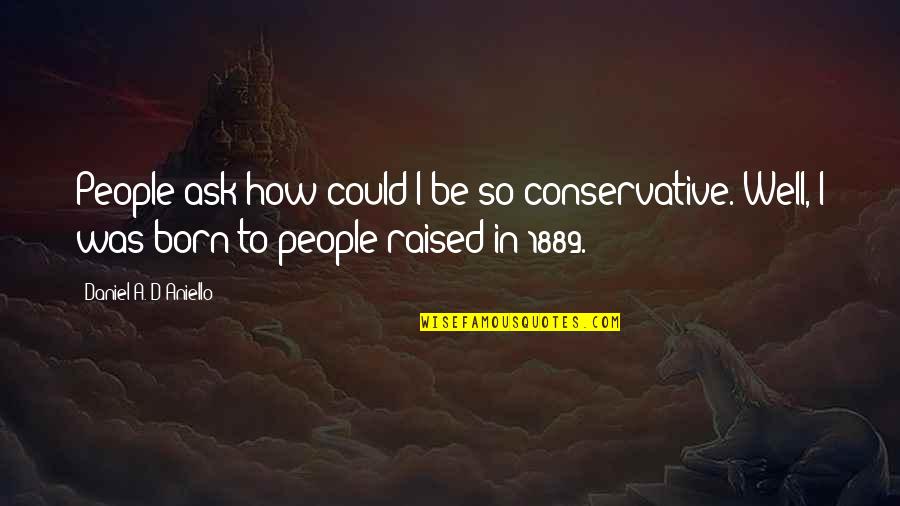 Ask'd Quotes By Daniel A. D'Aniello: People ask how could I be so conservative.