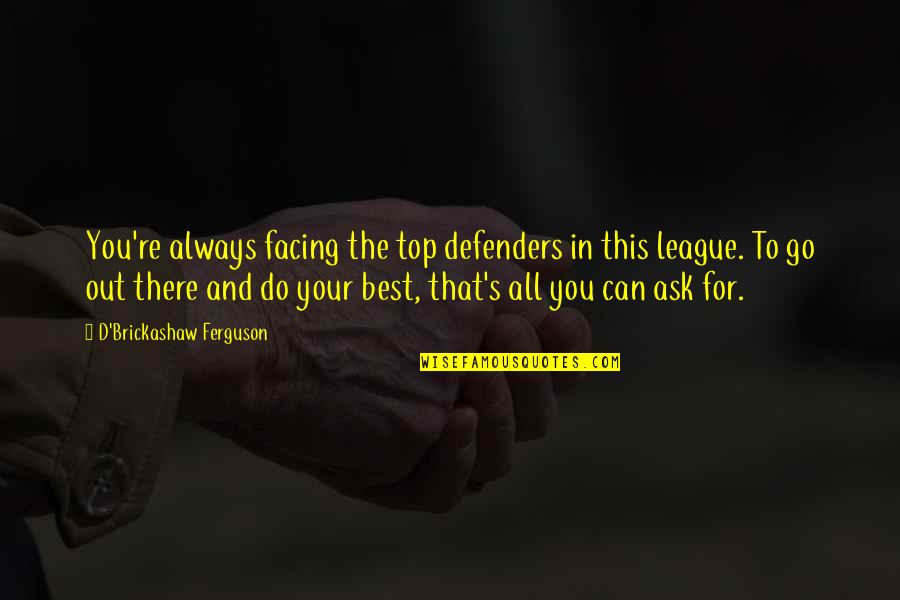 Ask'd Quotes By D'Brickashaw Ferguson: You're always facing the top defenders in this