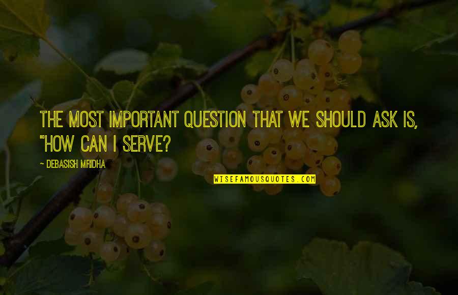 Ask'd Quotes By Debasish Mridha: The most important question that we should ask