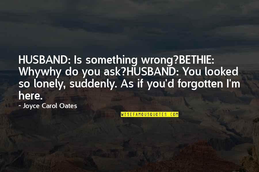 Ask'd Quotes By Joyce Carol Oates: HUSBAND: Is something wrong?BETHIE: Whywhy do you ask?HUSBAND: