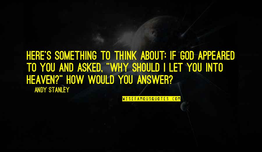 Asked God Quotes By Andy Stanley: Here's something to think about: If God appeared