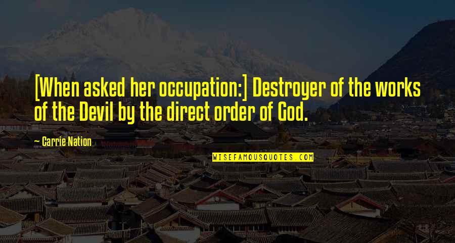 Asked God Quotes By Carrie Nation: [When asked her occupation:] Destroyer of the works