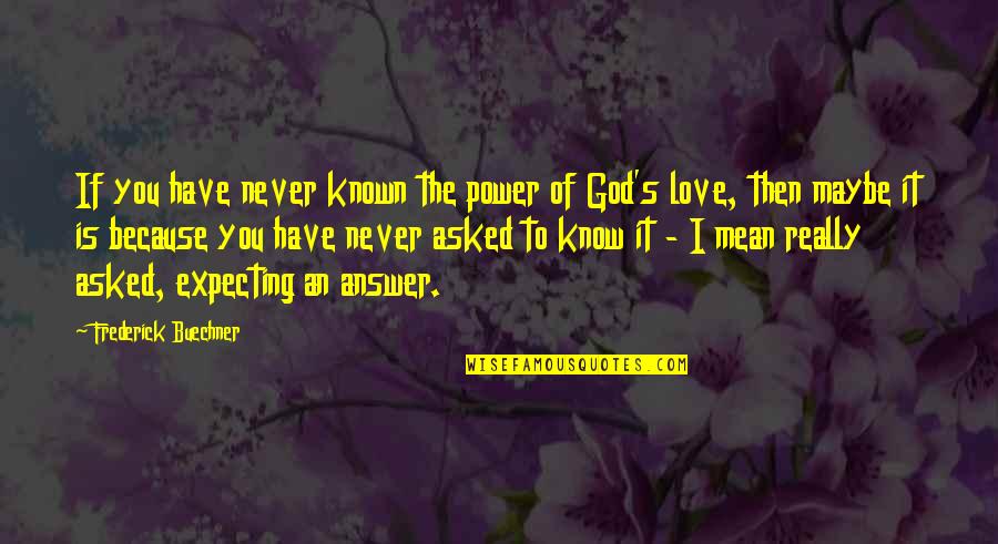 Asked God Quotes By Frederick Buechner: If you have never known the power of