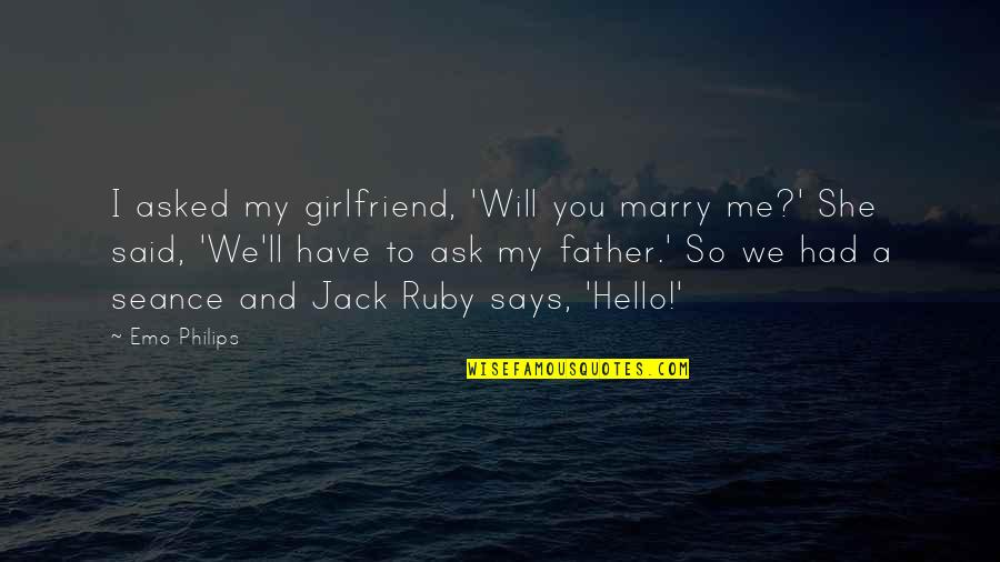 Asked Quotes By Emo Philips: I asked my girlfriend, 'Will you marry me?'
